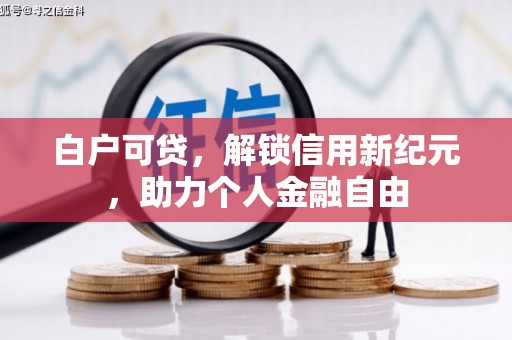 闻喜白户可贷，解锁信用新纪元，助力个人金融自由