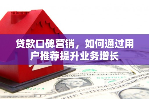 闻喜贷款口碑营销，如何通过用户推荐提升业务增长