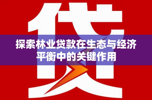 闻喜探索林业贷款在生态与经济平衡中的关键作用