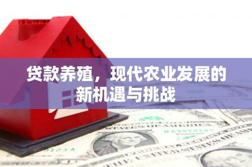 闻喜贷款养殖，现代农业发展的新机遇与挑战