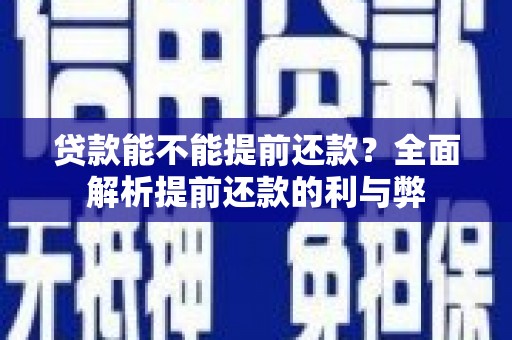 闻喜贷款能不能提前还款？全面解析提前还款的利与弊