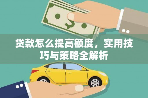 闻喜贷款怎么提高额度，实用技巧与策略全解析