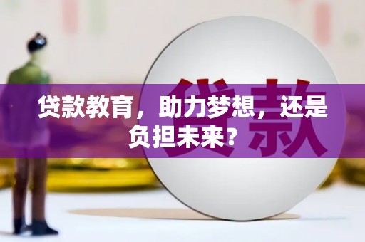 闻喜贷款教育，助力梦想，还是负担未来？
