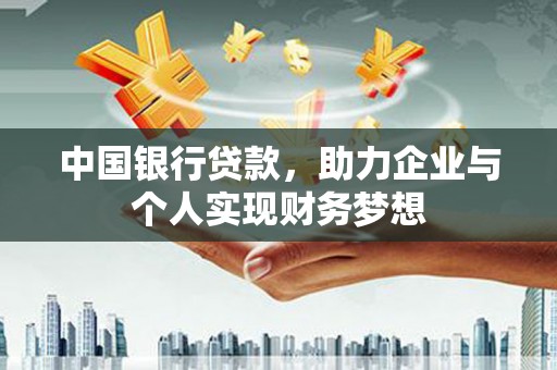 闻喜中国银行贷款，助力企业与个人实现财务梦想