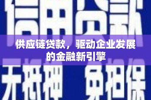 闻喜供应链贷款，驱动企业发展的金融新引擎