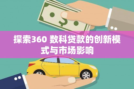 闻喜探索360 数科贷款的创新模式与市场影响