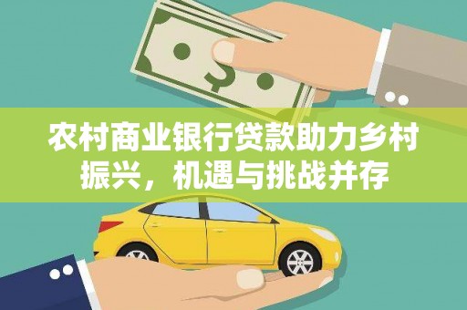 闻喜农村商业银行贷款助力乡村振兴，机遇与挑战并存