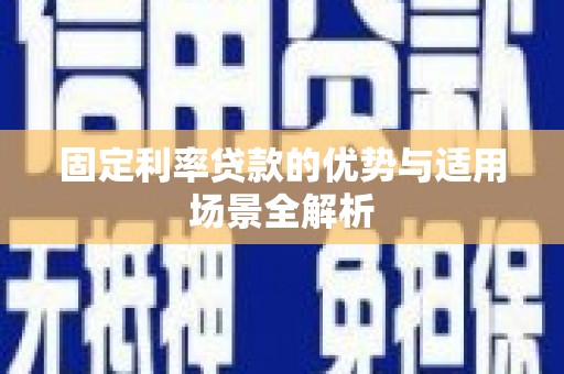 闻喜固定利率贷款的优势与适用场景全解析