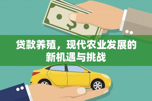 闻喜贷款养殖，现代农业发展的新机遇与挑战