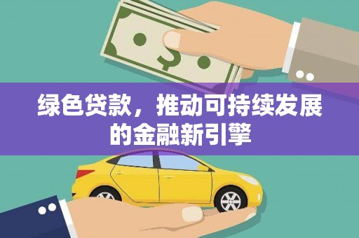 闻喜绿色贷款，推动可持续发展的金融新引擎