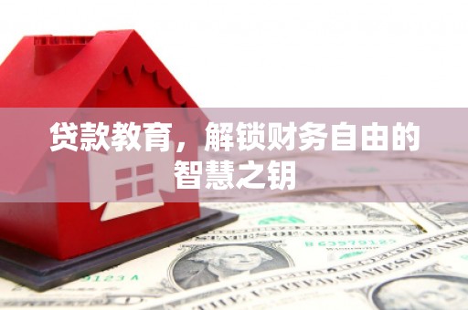 闻喜贷款教育，解锁财务自由的智慧之钥