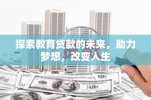 闻喜探索教育贷款的未来，助力梦想，改变人生