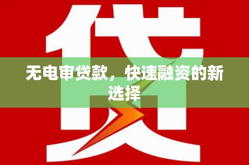 闻喜无电审贷款，快速融资的新选择
