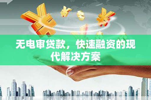 闻喜无电审贷款，快速融资的现代解决方案