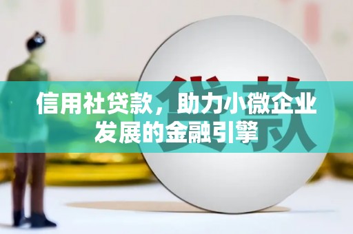 闻喜信用社贷款，助力小微企业发展的金融引擎