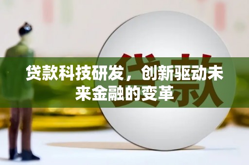 闻喜贷款科技研发，创新驱动未来金融的变革