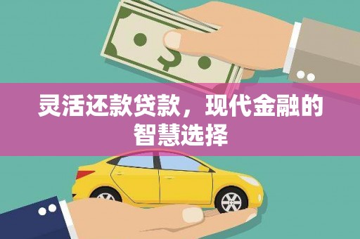 闻喜灵活还款贷款，现代金融的智慧选择