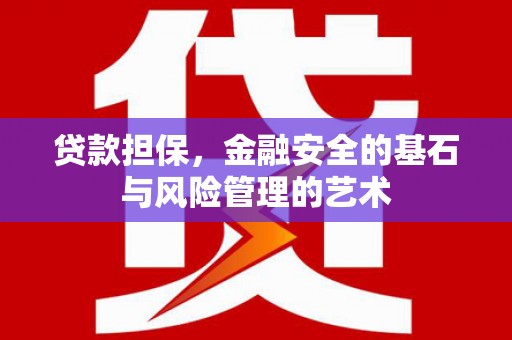 闻喜贷款担保，金融安全的基石与风险管理的艺术