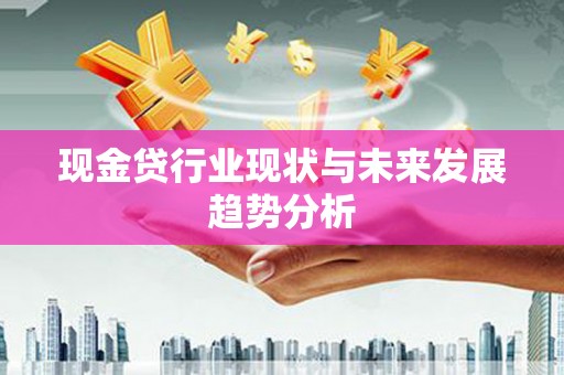 闻喜现金贷行业现状与未来发展趋势分析
