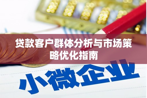 闻喜贷款客户群体分析与市场策略优化指南