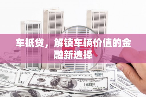 闻喜车抵贷，解锁车辆价值的金融新选择
