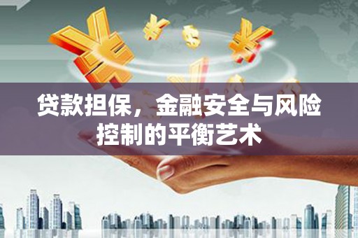 闻喜贷款担保，金融安全与风险控制的平衡艺术