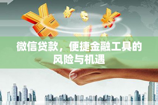 闻喜微信贷款，便捷金融工具的风险与机遇