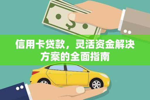 闻喜信用卡贷款，灵活资金解决方案的全面指南