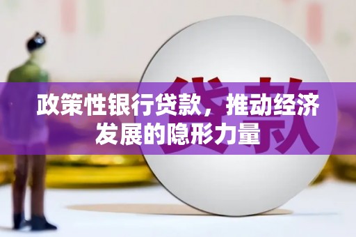 闻喜政策性银行贷款，推动经济发展的隐形力量