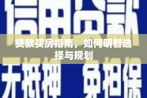 闻喜贷款买房指南，如何明智选择与规划