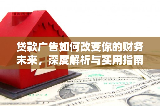 闻喜贷款广告如何改变你的财务未来，深度解析与实用指南