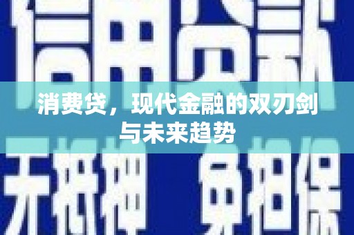 闻喜消费贷，现代金融的双刃剑与未来趋势