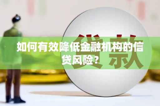 闻喜如何有效降低金融机构的信贷风险？