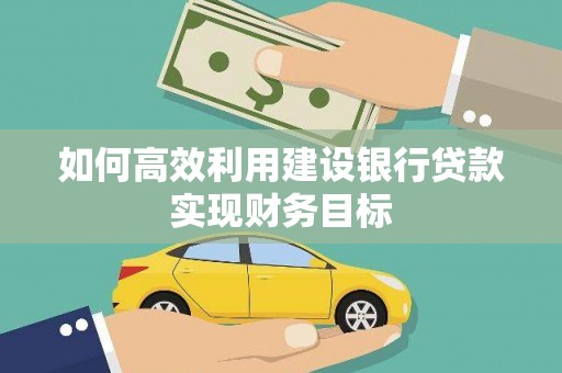 闻喜如何高效利用建设银行贷款实现财务目标