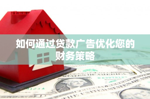 闻喜如何通过贷款广告优化您的财务策略