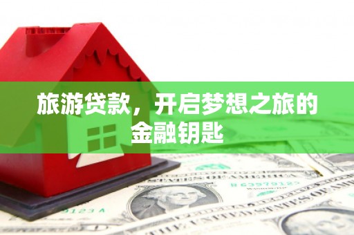闻喜旅游贷款，开启梦想之旅的金融钥匙