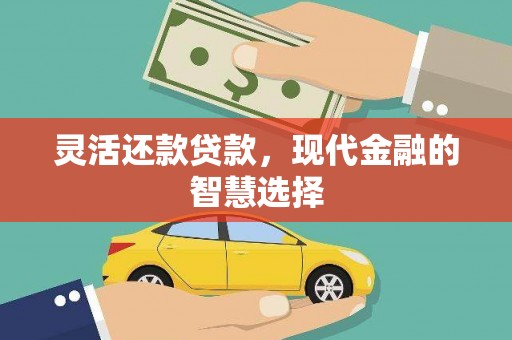 闻喜灵活还款贷款，现代金融的智慧选择