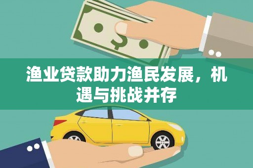 闻喜渔业贷款助力渔民发展，机遇与挑战并存
