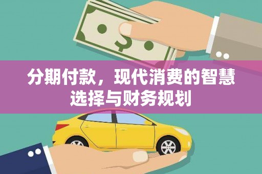 闻喜分期付款，现代消费的智慧选择与财务规划