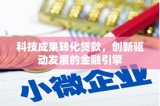 闻喜科技成果转化贷款，创新驱动发展的金融引擎