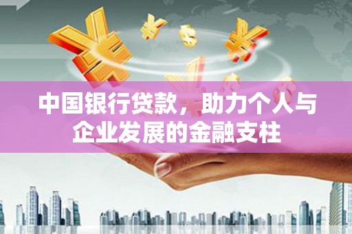闻喜中国银行贷款，助力个人与企业发展的金融支柱
