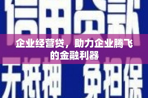 闻喜企业经营贷，助力企业腾飞的金融利器