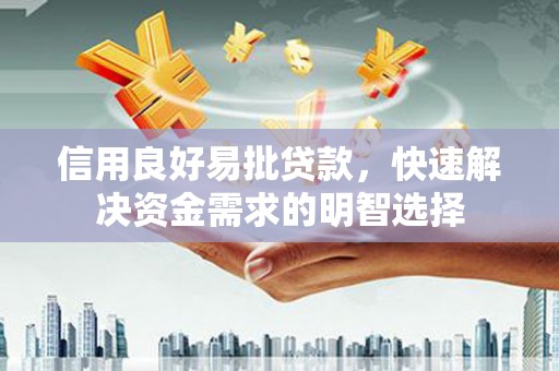 闻喜信用良好易批贷款，快速解决资金需求的明智选择
