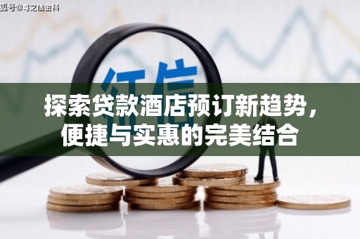 闻喜探索贷款酒店预订新趋势，便捷与实惠的完美结合