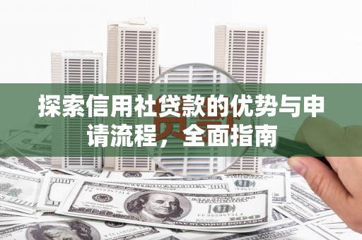闻喜探索信用社贷款的优势与申请流程，全面指南