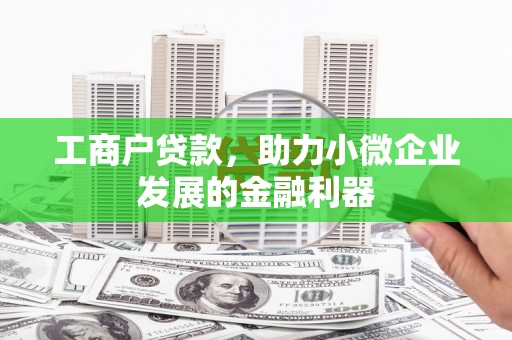 闻喜工商户贷款，助力小微企业发展的金融利器