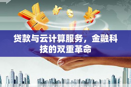 闻喜贷款与云计算服务，金融科技的双重革命
