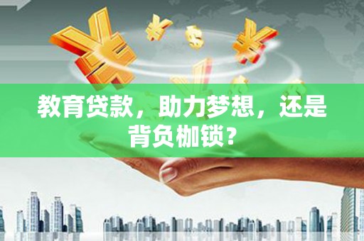 闻喜教育贷款，助力梦想，还是背负枷锁？
