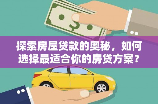 闻喜探索房屋贷款的奥秘，如何选择最适合你的房贷方案？