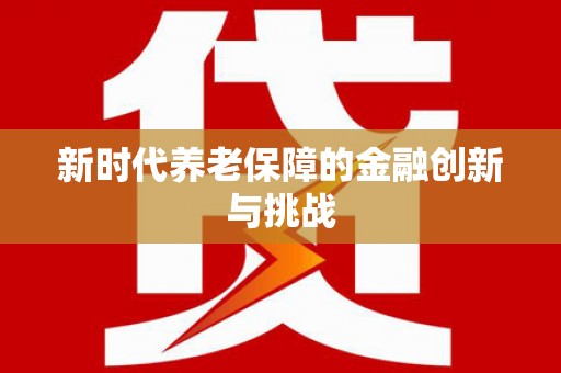 闻喜新时代养老保障的金融创新与挑战